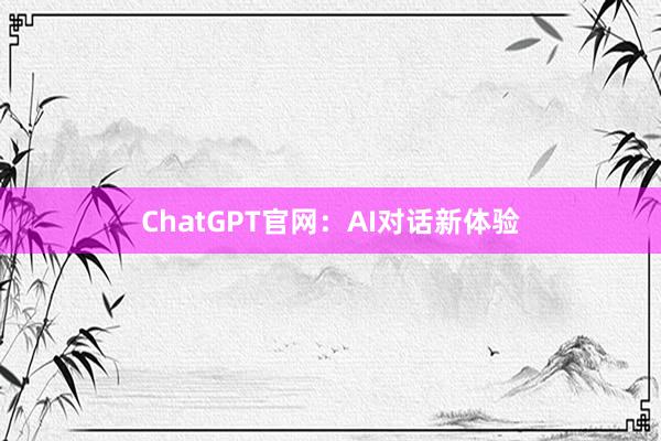 ChatGPT官网：AI对话新体验